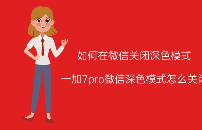 如何在微信关闭深色模式 一加7pro微信深色模式怎么关闭？